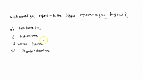 which-would-you-expect-to-be-the-biggest-amount-on-your-pay-stub-a-take-home-pay-b-net-income-c-gross-income-d-required-deductions-45267