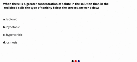 when-there-is-greater-concentration-of-solute-in-the-solution-than-in-the-red-blood-cells-the-type-of-tonicity-select-the-correct-answer-below-isotonic-hypotonic-hypertonlc-osmosis-95214