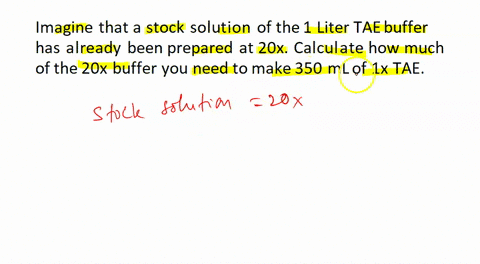 imagine-that-a-stock-solution-of-the-1-liter-tae-buffer-has-already-been-prepared-at-20x-1-calculate-how-much-of-the-20x-buffer-you-need-to-make-350-ml-of-1x-tae-2-determine-how-the-20x-buff-18673