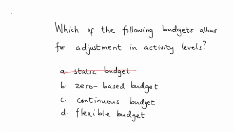 which-of-the-following-budgets-allows-for-adjustments-in-activity-levels-a-static-budget-b-zero-based-budget-c-continuous-budget-d-flexible-budget