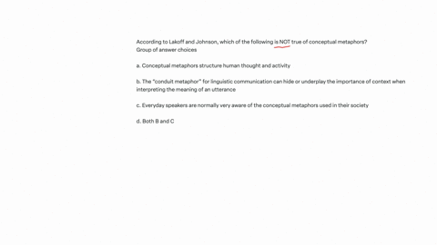 according-to-lakoff-and-johnson-which-of-the-following-is-not-true-of-conceptual-metaphors-group-of-answer-choices-a-conceptual-metaphors-structure-human-thought-and-activity-b-the-conduit-metaphor-fo