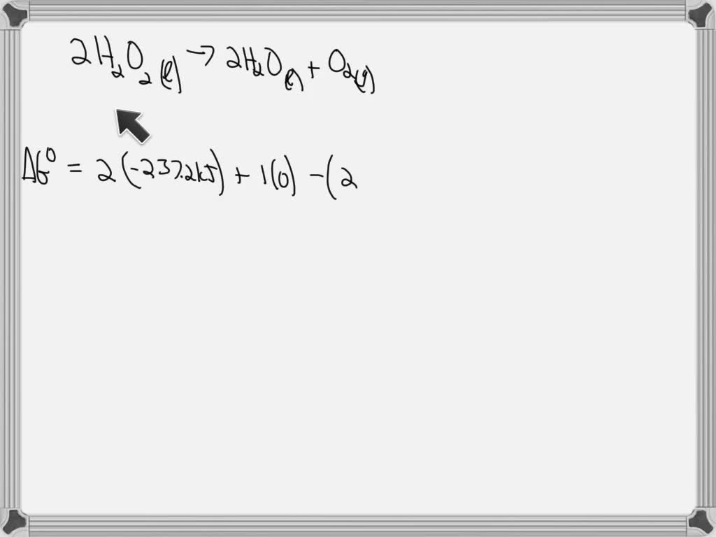 SOLVED: calculate the Grxn in kj for the reaction below at 25.o c 2H2O2 ...