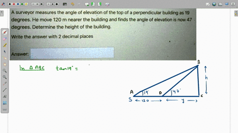a-surveyor-measures-the-angle-of-elevation-of-the-top-of-a-perpendicular-building-as-19-degrees-he-move-120-m-nearer-the-building-and-finds-the-angle-of-elevation-is-now-47-degrees-determine-05883