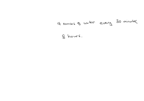 the-patient-is-to-drink-4-ounces-of-water-every-30-mints-how-much-water-will-the-patient-have-consumed-in-8-hours