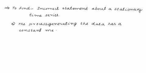 1-which-of-the-following-is-not-true-of-a-stationary-time-series-a-the-process-generating-the-data-has-a-constant-mean-b-the-time-series-plot-is-a-straight-line-c-the-statistical-properties-74835