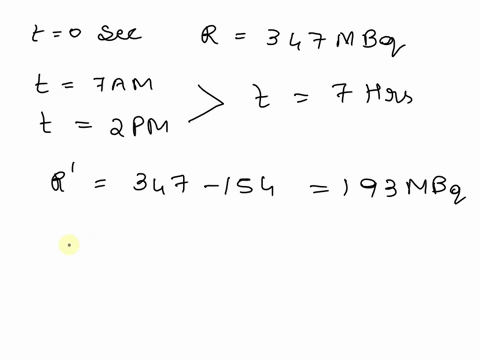 a-certain-radioactive-material-was-measured-to-have-an-activity-of-347-mbq-at-700-am-what-is-the-half-life-of-this-radionuclide-if-at-200-pm-the-activity-was-reduced-by-154-mbq-13017