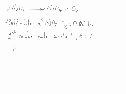 nitrogen-pentoxide-decomposes-by-a-first-order-process-yielding-nzo4-and-oxygen-2nzo5-2nzo4-0z-at-a-given-temperature-the-half-life-of-nzos-is-085-hr-what-is-the-first-order-rate-constant-fo-49953