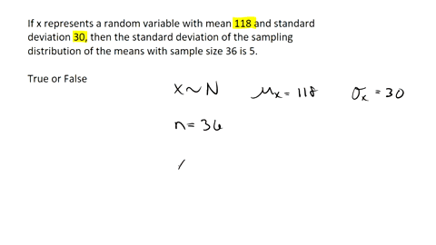 if-x-represents-a-random-variable-with-mean-118-and-standard-deviation-30-then-the-standard-deviation-of-the-sampling-distribution-of-the-means-with-sample-size-36-is-5-true-or-false-09652