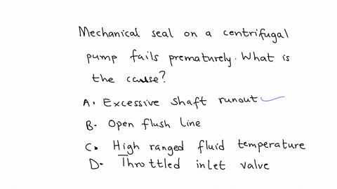 mechanical-seal-on-a-centrifugal-pump-fails-prematurely-what-is-the-cause-a-excessive-shaft-runout-b-open-flush-line-c-high-ranged-fluid-temperature-d-throttled-inlet-valve