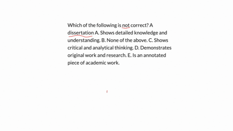 which-of-the-following-is-not-correct-a-dissertation-a-shows-detailed-knowledge-and-understanding-b-none-of-the-above-c-shows-critical-and-analytical-thinking-d-demonstrates-original-work-and-research