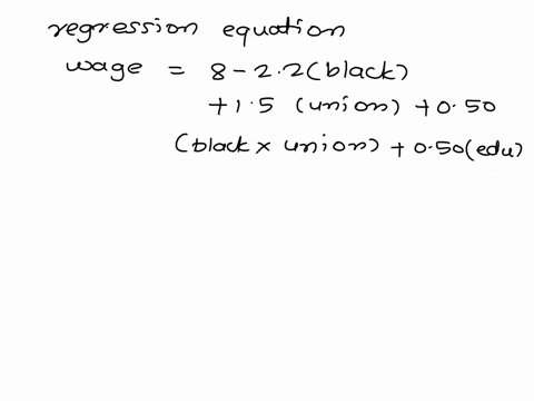 now-we-have-the-following-sample-regression-function-wage-8-22black-150union-050blackunion-050educ-wage-is-dollars-per-hour-black-is-a-binary-variable-that-equals-1-if-someone-is-black-and-e-72943