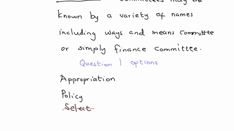committees-may-be-known-by-a-variety-of-names-including-ways-and-means-committee-or-simply-finance-committee-question-1-options-appropriations-policy-select