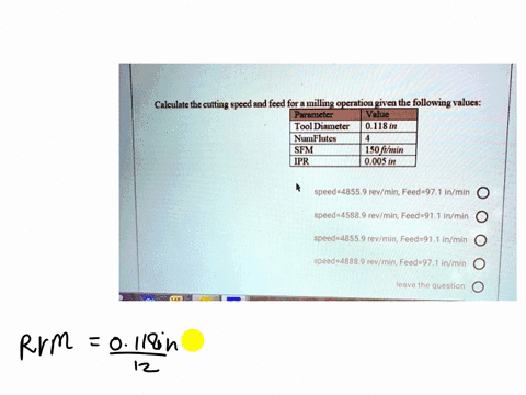 calculate-the-cutting-speed-and-feed-for-a-milling-operation-given-the-following-values-parameter-value-tooldiameter-0118in-numflutes-4-sfm-150ftmin-ipr-0005-in-speed48559-revminfeed971-inmi-28055
