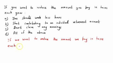 paying-your-taxes-reading-quiz-question-2-of-10-if-you-want-to-reduce-the-amount-you-pay-in-taxes-each-year-o-a-you-should-work-less-hours-b-start-contributing-to-an-individual-retirement-ac-12394