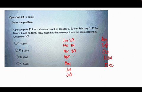 question-24-1-point-solve-the-problem-a-person-puts-29-into-a-bank-account-on-january-1-34-on-february-1-539-on-march-1and-so-forth_-how-much-has-the-person-pute-into-the-bank-account-by-dec-91854