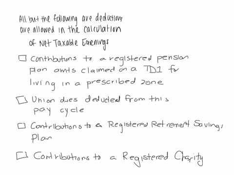 all-but-the-following-are-deductions-allowed-in-the-calculation-of-net-taxable-earnings-multiple-choice-contributions-to-a-registered-pension-plan-amounts-claimed-on-a-td1-for-living-in-a-prescribed-z