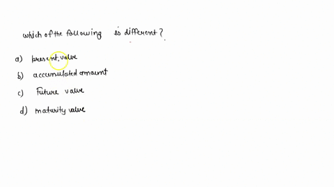 which-of-the-following-is-different-a-present-value-b-accumulated-amount-c-future-value-d-maturity-value-38233