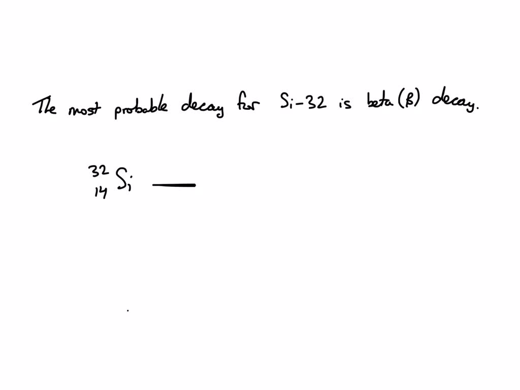 SOLVED: What is the most probable decay process for silicon- 32 ? Write ...