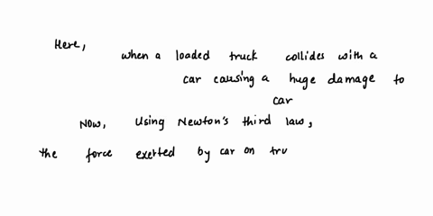 a-loaded-truck-collides-with-car-causing-huge-damage-t0-the-car-which-of-the-following-is-true-about-the-collision-during-the-collision-the-truckhas-greater-acceleration-than-the-car-the-for-77924