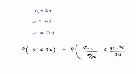a-final-exam-in-math-160-has-a-mean-of-73-with-a-standard-deviation-of-78-if-34-students-are-randomly-selected-find-the-probability-that-the-mean-of-their-test-scores-is-less-than-82-16215