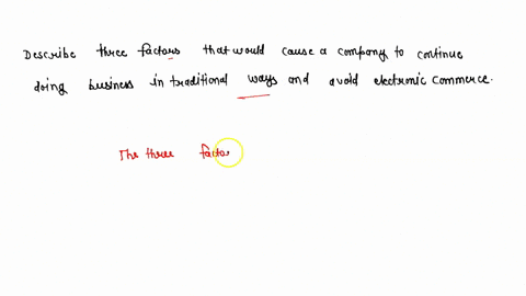 describe-three-factors-that-would-cause-a-company-to-continue-doing-business-in-traditional-ways-and-avoid-electronic-commerce-use-practical-examples-39331