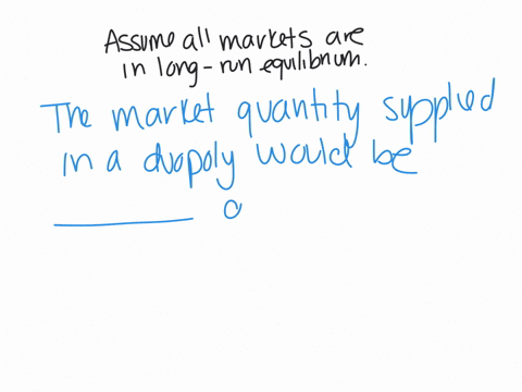 assume-all-markets-are-in-long-run-equilibrium-the-market-quantity-supplied-in-a-duopoly-would-be-________-the-market-quantity-supplied-in-a-monopoly-and-________-the-market-quantity-supplie-44017