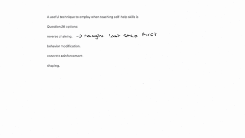 a-useful-technique-to-employ-when-teaching-self-help-skills-is-question-26-options-reverse-chaining-behavior-modification-concrete-reinforcement-shaping
