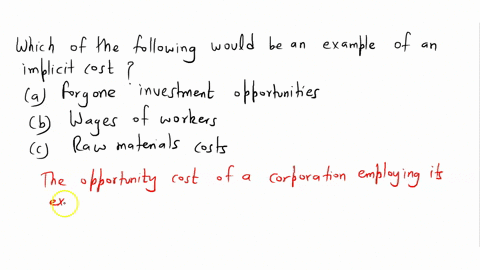 which-of-the-following-would-be-an-example-of-an-implicit-cost-i-forgone-investment-opportunities-ii-wages-of-workers-iii-raw-materials-costs-group-of-answer-choices-98124