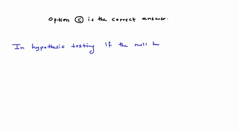 in-hypothesis-testing-if-the-null-hypothesis-is-rejected-then-the-data-must-have-been-accumulated-incorrectly-no-conclusions-can-be-drawn-from-the-test-none-of-the-othcr-options-are-colect-t-77744