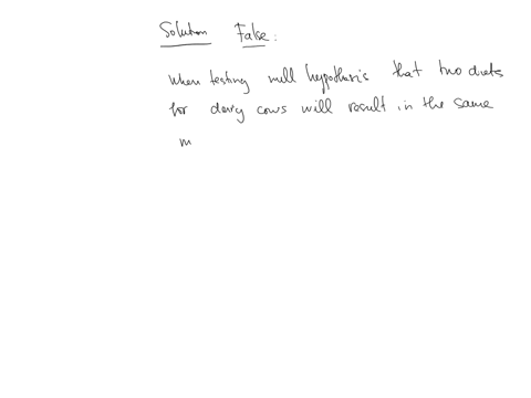 if-you-want-to-test-the-null-hypothesis-that-two-diets-for-dairy-cows-will-result-in-the-same-milk-yields-you-should-use-two-different-t-tests-for-an-unknown-mean-one-for-each-diet-true-or-f-31501
