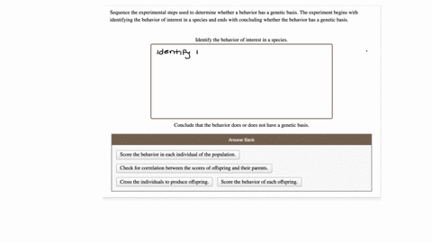 sequence-the-experimental-steps-used-to-determine-whether-a-behavior-has-genetic-basis-the-experiment-begins-with-identifying-the-behavior-of-interest-in-a-species-and-ends-with-concluding-w-31864