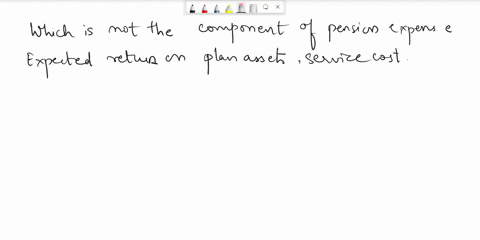 which-of-the-following-is-not-one-of-the-pension-expense-components-that-a-company-recognizes-group-of-answer-choices-a-expected-return-on-plan-assets-b-service-cost-c-amortization-of-prior-45182