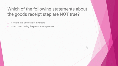 which-of-the-following-statements-about-the-goods-receipt-step-are-not-true-a-it-results-in-a-decrease-in-inventory-b-it-can-occur-during-the-procurement-process-c-it-can-result-in-the-creat-74114