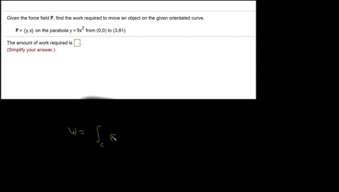 given-the-force-field-f-find-the-work-required-to-move-an-object-on-the-given-orientated-curve-f-yx-on-the-parabola-y-9x-from-00-to-381-the-amount-of-work-required-is-simplify-your-answer-67375