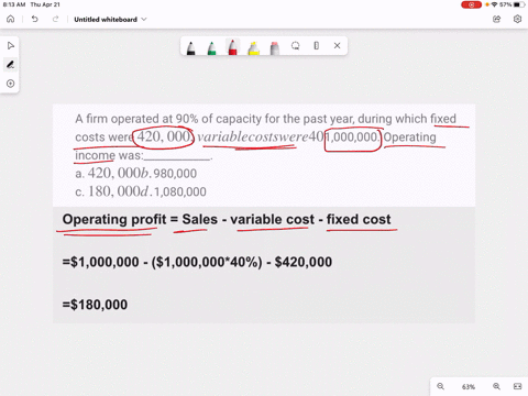 a-firm-operated-at-90-of-capacity-for-the-past-year-during-which-fixed-costs-were-420000-variable-costs-were-40-of-sales-and-sales-were-1000000-operating-income-was____________-a-420000-b-98-23315