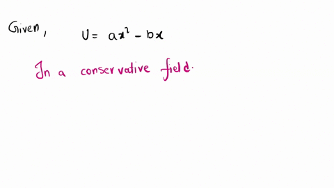 the-potential-energy-of-a-conservative-system-is-given-by-u-ax2-bx-where-a-and-b-are-positive-constants-find-the-equilibrium-position-and-discuss-whether-the-equilibrium-is-stable-unstable-or-neutra-2