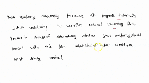 your-company-currently-processes-its-payroll-internally-but-is-considering-the-use-of-an-external-accounting-firm-you-are-in-charge-of-determining-whether-your-company-should-proceed-with-th-79707