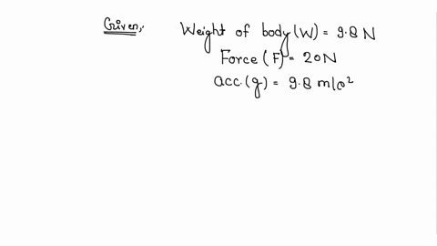 a-force-of-20-n-acts-upon-a-body-whose-weight-is-98-n-what-is-the-mass-of-the-body-and-how-much-is-its-acceleration-g-98-m-s2-2