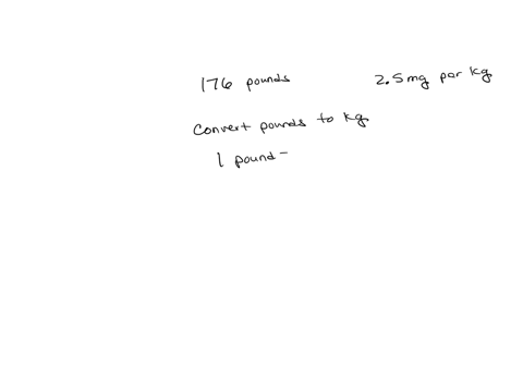 you-are-asked-to-dose-a-medication-for-a-176-pound-70-year-old-male-the-medication-is-dosed-at-25mg-per-kilogram-25mgkg-what-is-the-correct-dose-of-this-medication-92816
