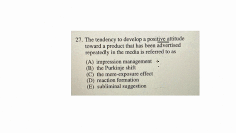 27-the-tendency-to-develop-a-positive-attitude-toward-a-product-that-has-been-advertised-repeatedly-in-the-media-is-referred-to-as-a-impression-management-b-the-purkinje-shift-c-the-mere-exposure-effe