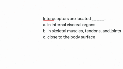 interoceptors-are-located-________-a-in-internal-visceral-organs-b-in-skeletal-muscles-tendons-and-joints-c-close-to-the-body-surface