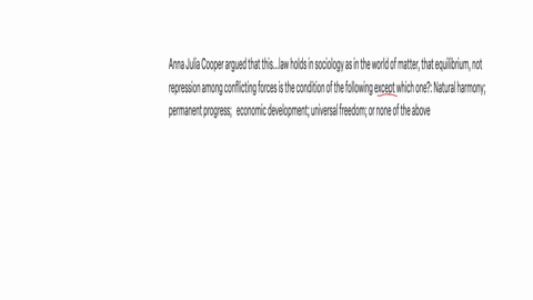 anna-julia-cooper-argued-that-thislaw-holds-in-sociology-as-in-the-world-of-matter-that-equilibrium-not-repression-among-conflicting-forces-is-the-condition-of-the-following-except-which-one-natural-h