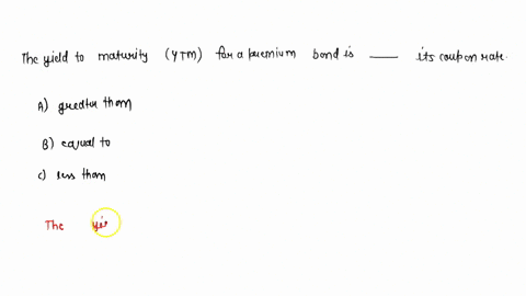 the-yield-to-maturity-ytm-for-a-premium-bond-is-_____-its-coupon-rate-a-greater-than-b-equal-to-c-less-than-53562