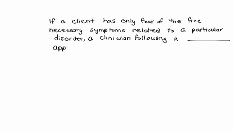 if-a-client-has-only-four-of-the-five-necessary-symptoms-related-to-a-particular-disorder-a-clinician-following-a-__________-approach-may-still-offer-aid-to-the-client-to-help-handle-the-dis-26397