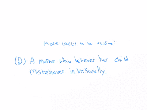 which-of-the-following-parents-is-more-likely-to-be-abusive-a-a-mother-who-believes-the-childs-actions-are-accidental-b-there-are-no-consistent-factors-that-predict-who-will-abuse-or-not-abu-77318