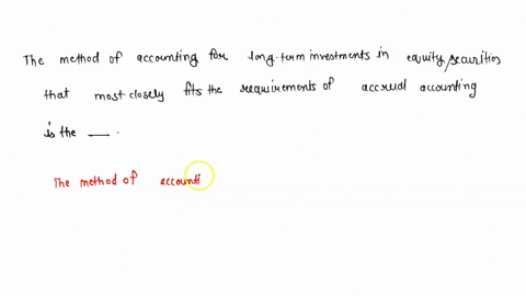 the-method-of-accounting-for-long-term-investments-in-equity-securities-that-most-closely-fits-the-requirements-of-accrual-accounting-is-the-52552