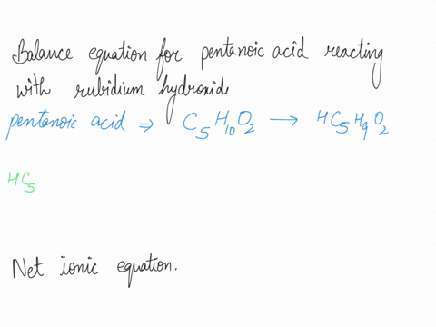 c-write-balanced-molecular-equation-for-the-reaction-between-pentanoic-pcid-and-rubidium-hydroxide-rboh-molecular-equation-means-that-there-will-be-no-anions-or-cations-your-answer-only-mole-47904