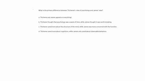 what-is-the-primary-difference-between-titcheners-view-of-psychology-and-james-view-a-titchener-and-james-agreed-on-everything-b-titchener-thought-that-psychology-was-a-waste-of-time-while-james-thoug