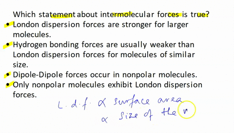 which-statement-about-intermolecular-forces-is-true-london-dispersion-forces-are-stronger-for-larger-molecules-hydrogen-bonding-forces-arc-usually-wcakcr-than-london-dispersion-forces-for-mo-37588