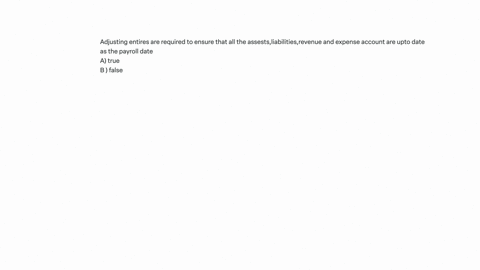 adjusting-entires-are-required-to-ensure-that-all-the-assestsliabilitiesrevenue-and-expense-account-are-upto-date-as-the-payroll-date-a-true-b-false